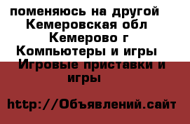 поменяюсь на другой  - Кемеровская обл., Кемерово г. Компьютеры и игры » Игровые приставки и игры   